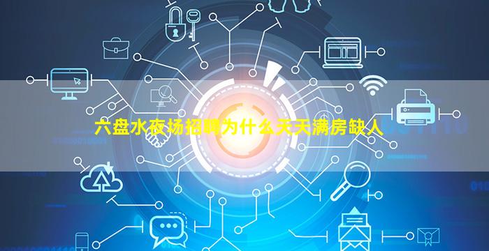 六盘水夜场招聘为什么天天满房缺人