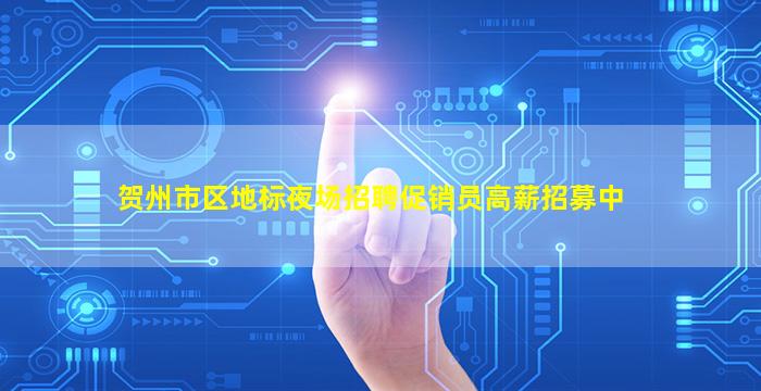 贺州市区地标夜场招聘促销员高薪招募中