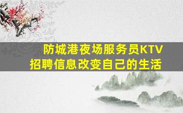 防城港夜场服务员KTV招聘信息改变自己的生活
